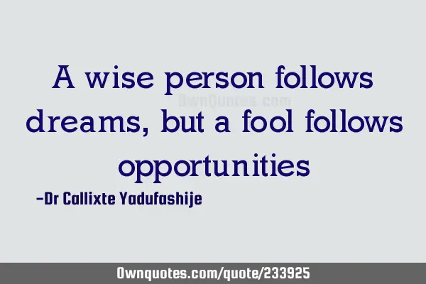 A wise person follows dreams, but a fool follows