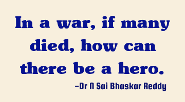 In a war, if many died, how can there be a hero.