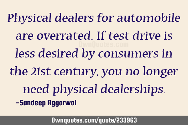 Physical dealers for automobile are overrated. If test drive is less desired by consumers in the 21