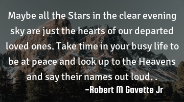 Maybe all the Stars in the clear evening sky are just the hearts of our departed loved ones. Take