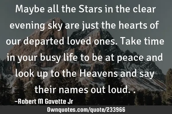Maybe all the Stars in the clear evening sky are just the hearts of our departed loved ones. Take