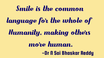 Smile is the common language for the whole of Humanity, making others more human.