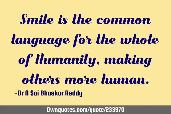 Smile is the common language for the whole of Humanity, making others more