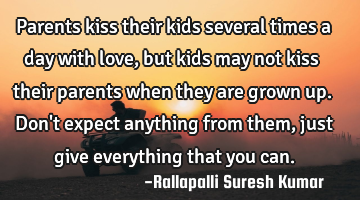 Parents kiss their kids several times a day with love, 
but kids may not kiss their parents when