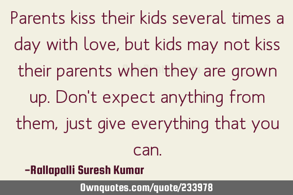 Parents kiss their kids several times a day with love, 
but kids may not kiss their parents when
