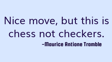 Nice move, but this is chess not checkers.