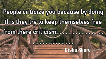 People criticize you because by doing this they try to keep themselves free from there