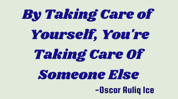 By Taking Care of Yourself, You're Taking Care Of Someone Else