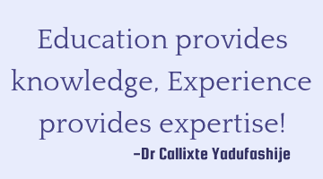 Education provides knowledge, Experience provides expertise!