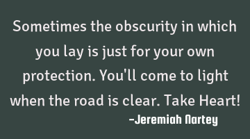 Sometimes the obscurity in which you lay is just for your own protection. You