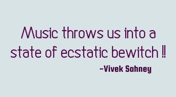 Music 
throws 
us into 
a state of 
ecstatic 
bewitch !!