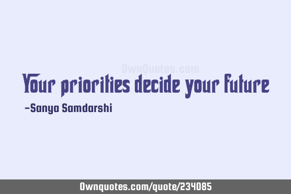 Your priorities decide your