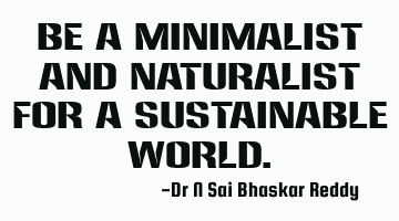 Be a minimalist and naturalist for a sustainable world.