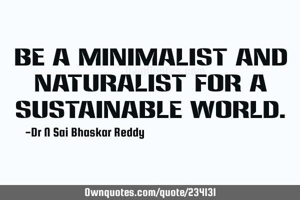 Be a minimalist and naturalist for a sustainable