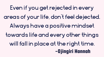 Even if you get rejected in every areas of your life, don