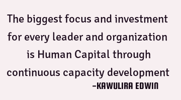 The biggest focus and investment for every leader and organization is Human Capital through