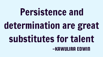 Persistence and determination are great substitutes for talent