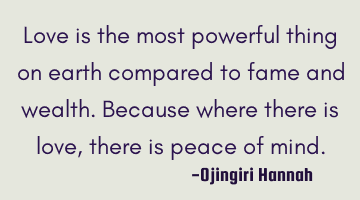 Love is the most powerful thing on earth compared to fame and wealth.
Because where there is love,