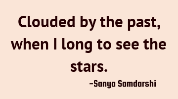 Clouded by the past, when I long to see the stars.