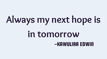 Always my next hope is in tomorrow