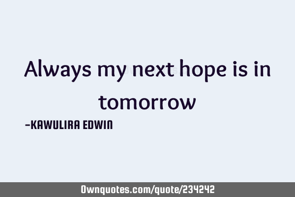 Always my next hope is in