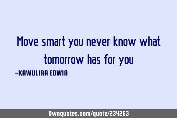 Move smart you never know what tomorrow has for