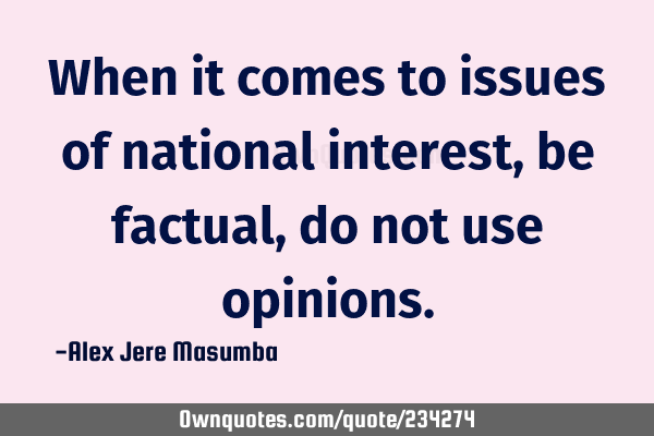 When it comes to issues of national interest, be factual, do not use