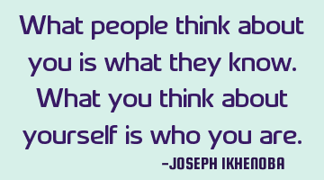 What people think about you is what they know. What you think about yourself is who you are.