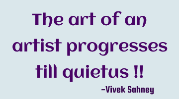 The art of an artist progresses till quietus !!