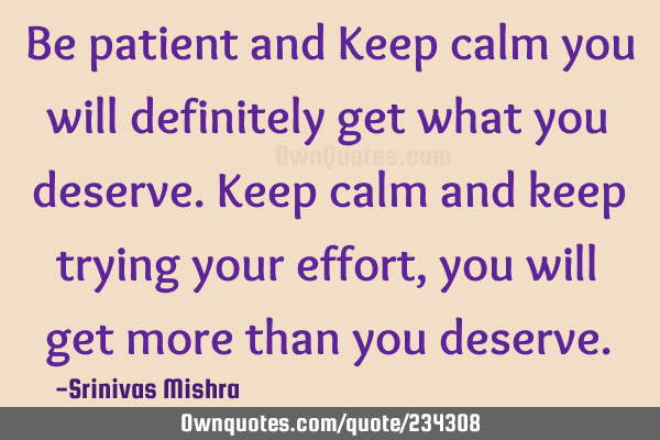 Be patient and Keep calm you will definitely get what you deserve. 
Keep calm and keep trying your