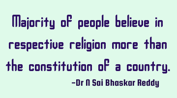 Majority of people believe in respective religion more than the constitution of a country.