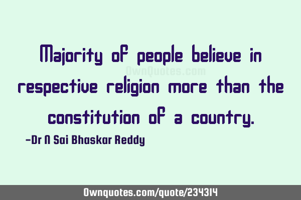 Majority of people believe in respective religion more than the constitution of a