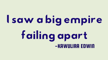 I saw a big empire failing apart