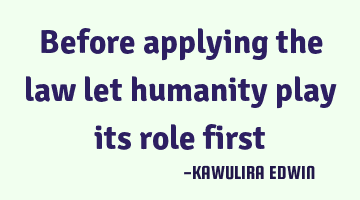 Before applying the law let humanity play its role first