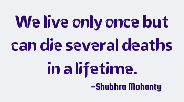 We live only once but can die several deaths in a lifetime.
