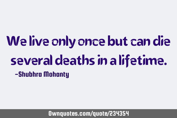 We live only once but can die several deaths in a