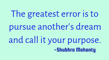 The greatest error is to pursue another