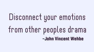 Disconnect your emotions from other peoples drama