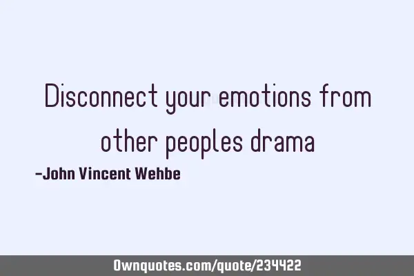 Disconnect your emotions from other peoples