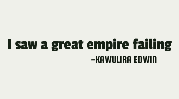 I saw a great empire failing