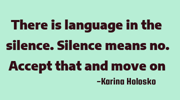 There is language in the silence. Silence means no. Accept that and move on
