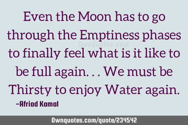 Even the Moon has to go through the Emptiness phases to finally feel what is it like to be full