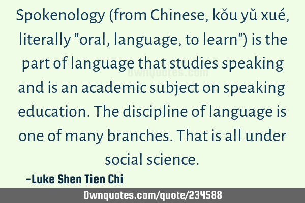 Spokenology (from Chinese, kǒu yǔ xué, literally "oral, language, to learn") is the part of