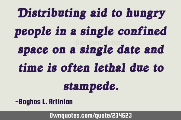 Distributing aid to hungry people in a single confined space on a single date and time is often