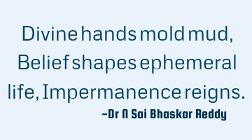Divine hands mold mud, Belief shapes ephemeral life, Impermanence reigns.