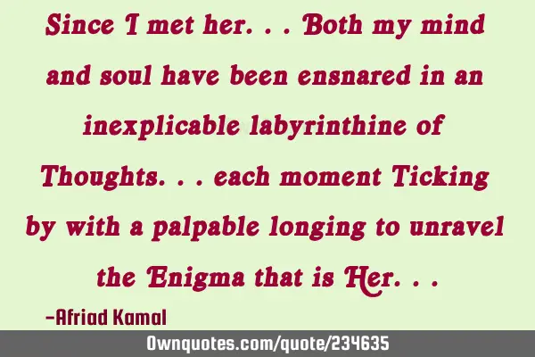 Since I met her... Both my mind and soul have been ensnared in an inexplicable labyrinthine of T