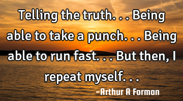 Telling the truth... Being able to take a punch... Being able to run fast... But then, I repeat