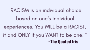 "RACISM is an individual choice based on one