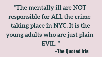 "The mentally ill are NOT responsible for ALL the crime taking place in NYC. It is the young adults