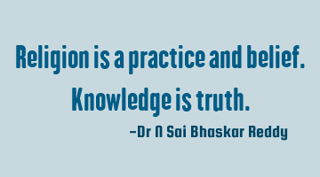 Religion is a practice and belief. Knowledge is truth.